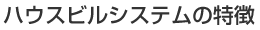 ハウスビルシステムの特徴